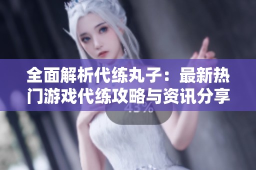 全面解析代练丸子：最新热门游戏代练攻略与资讯分享