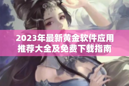 2023年最新黄金软件应用推荐大全及免费下载指南