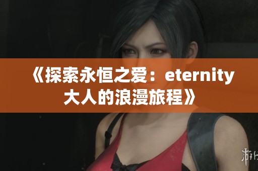 《探索永恒之爱：eternity大人的浪漫旅程》