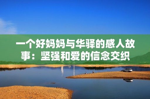 一个好妈妈与华驿的感人故事：坚强和爱的信念交织