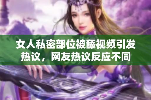 女人私密部位被舔视频引发热议，网友热议反应不同