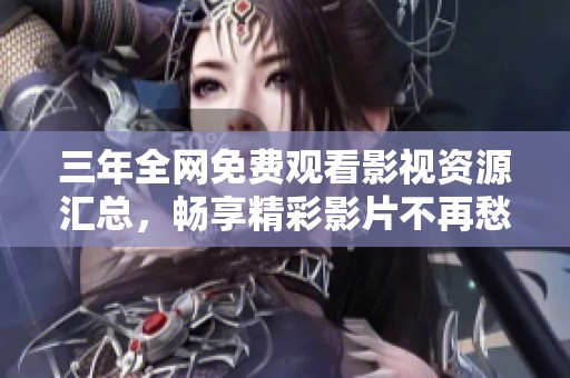 三年全网免费观看影视资源汇总，畅享精彩影片不再愁