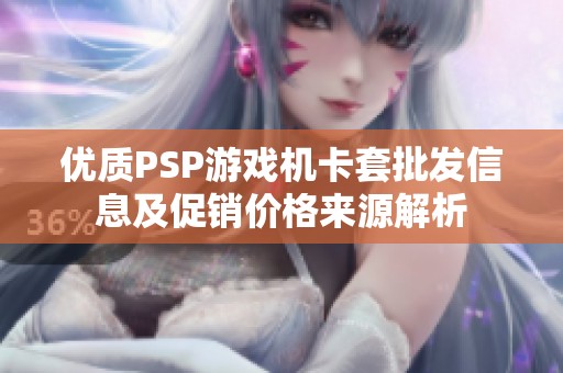优质PSP游戏机卡套批发信息及促销价格来源解析