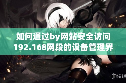 如何通过by网站安全访问192.168网段的设备管理界面