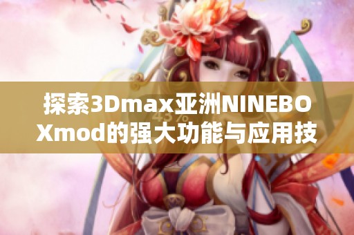 探索3Dmax亚洲NINEBOXmod的强大功能与应用技巧