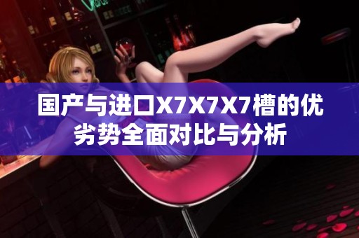 国产与进口X7X7X7槽的优劣势全面对比与分析