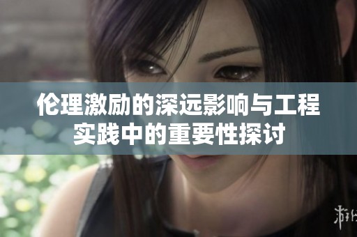 伦理激励的深远影响与工程实践中的重要性探讨