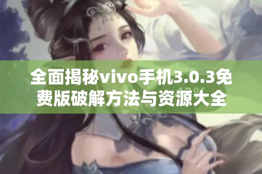 全面揭秘vivo手机3.0.3免费版破解方法与资源大全