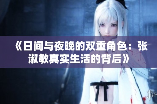 《日间与夜晚的双重角色：张淑敏真实生活的背后》