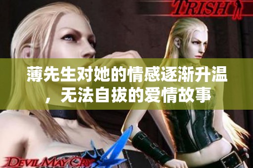 薄先生对她的情感逐渐升温，无法自拔的爱情故事