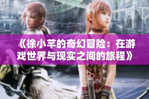 《徐小芊的奇幻冒险：在游戏世界与现实之间的旅程》