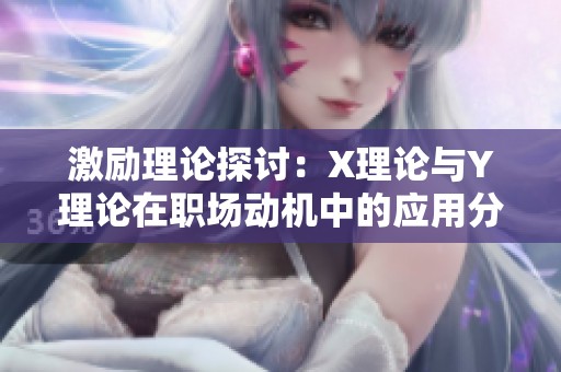 激励理论探讨：X理论与Y理论在职场动机中的应用分析
