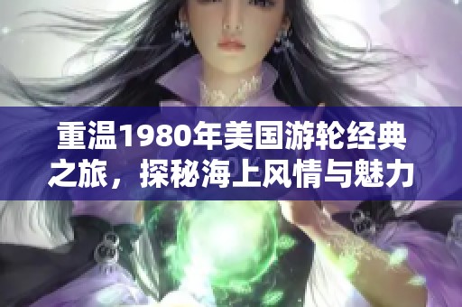 重温1980年美国游轮经典之旅，探秘海上风情与魅力