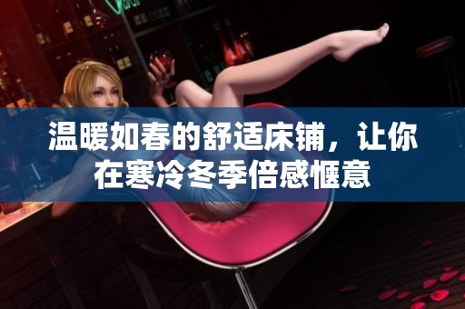 温暖如春的舒适床铺，让你在寒冷冬季倍感惬意