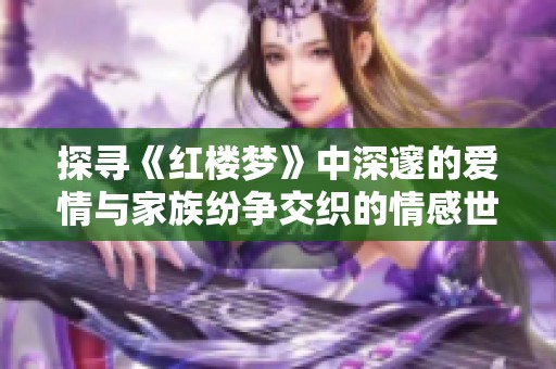 探寻《红楼梦》中深邃的爱情与家族纷争交织的情感世界
