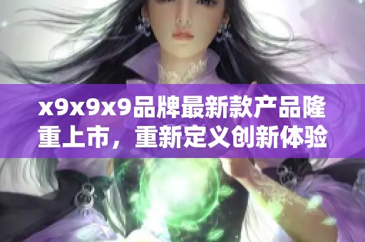 x9x9x9品牌最新款产品隆重上市，重新定义创新体验