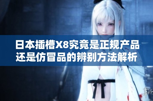 日本插槽X8究竟是正规产品还是仿冒品的辨别方法解析