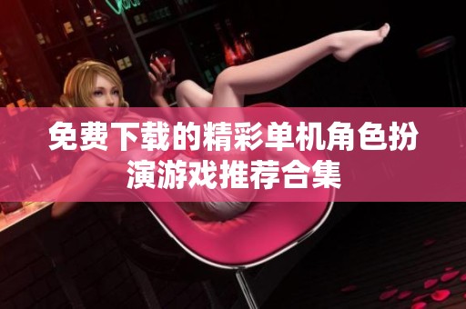 免费下载的精彩单机角色扮演游戏推荐合集
