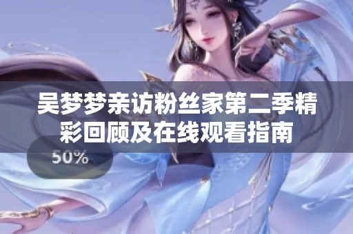 吴梦梦亲访粉丝家第二季精彩回顾及在线观看指南