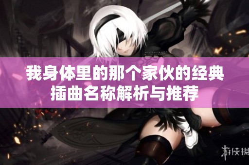 我身体里的那个家伙的经典插曲名称解析与推荐