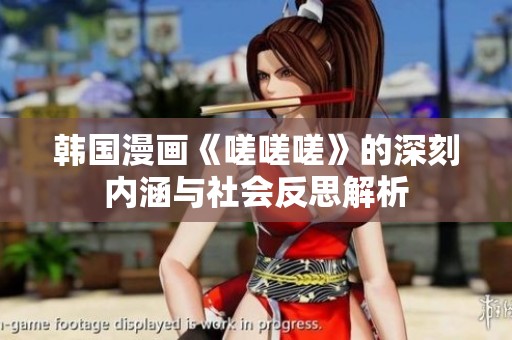 韩国漫画《嗟嗟嗟》的深刻内涵与社会反思解析