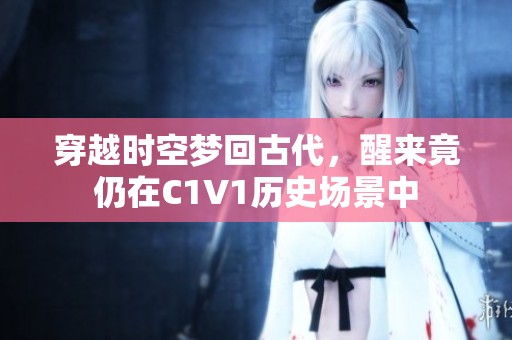 穿越时空梦回古代，醒来竟仍在C1V1历史场景中