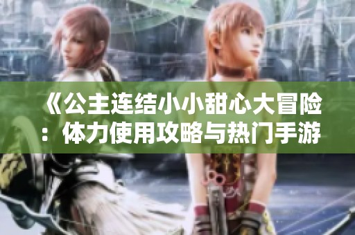 《公主连结小小甜心大冒险：体力使用攻略与热门手游推荐》
