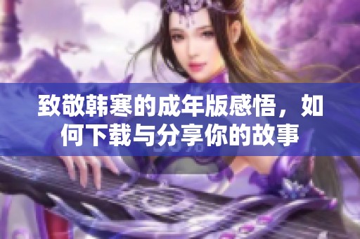 致敬韩寒的成年版感悟，如何下载与分享你的故事