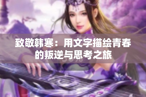 致敬韩寒：用文字描绘青春的叛逆与思考之旅