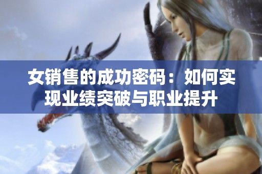 女销售的成功密码：如何实现业绩突破与职业提升