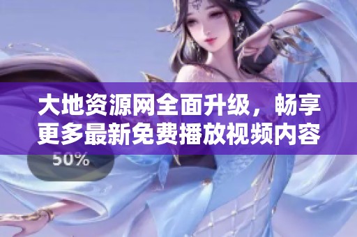 大地资源网全面升级，畅享更多最新免费播放视频内容