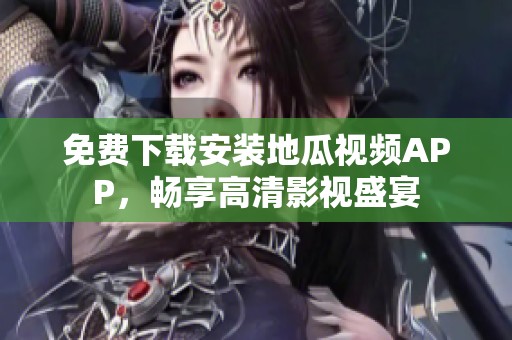 免费下载安装地瓜视频APP，畅享高清影视盛宴
