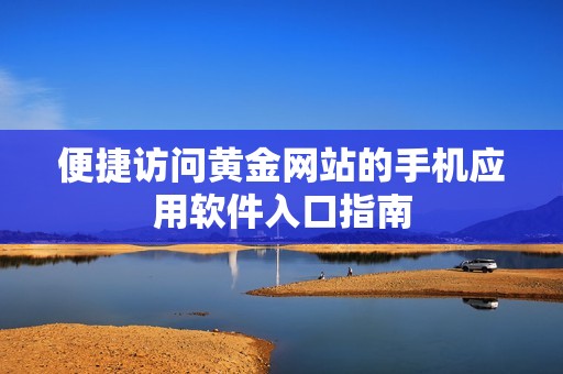 便捷访问黄金网站的手机应用软件入口指南