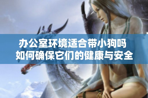 办公室环境适合带小狗吗 如何确保它们的健康与安全