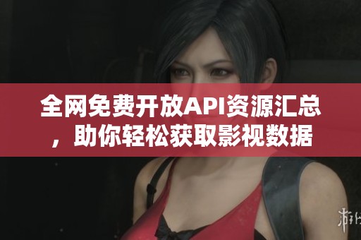 全网免费开放API资源汇总，助你轻松获取影视数据