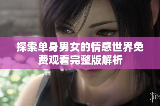 探索单身男女的情感世界免费观看完整版解析