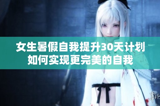 女生暑假自我提升30天计划如何实现更完美的自我