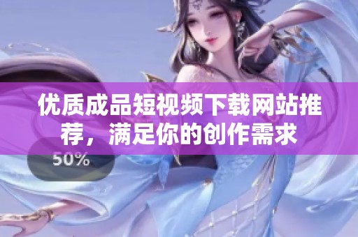优质成品短视频下载网站推荐，满足你的创作需求
