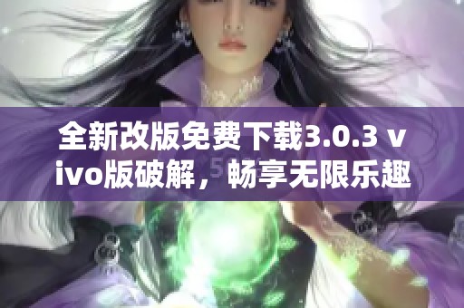 全新改版免费下载3.0.3 vivo版破解，畅享无限乐趣