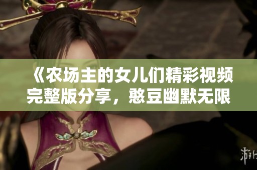《农场主的女儿们精彩视频完整版分享，憨豆幽默无限》