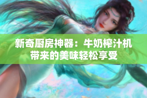 新奇厨房神器：牛奶榨汁机带来的美味轻松享受