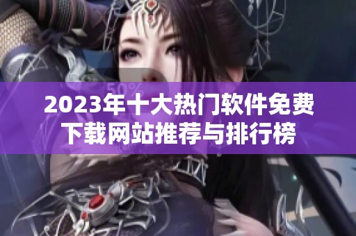 2023年十大热门软件免费下载网站推荐与排行榜