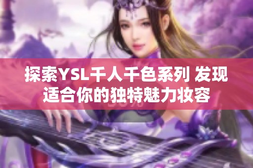 探索YSL千人千色系列 发现适合你的独特魅力妆容