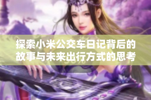 探索小米公交车日记背后的故事与未来出行方式的思考