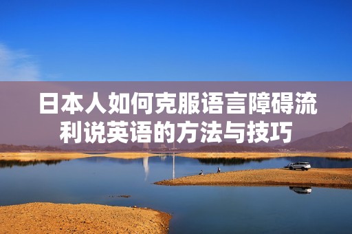 日本人如何克服语言障碍流利说英语的方法与技巧