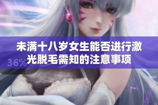 未满十八岁女生能否进行激光脱毛需知的注意事项
