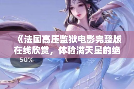《法国高压监狱电影完整版在线欣赏，体验满天星的绝佳视听盛宴》
