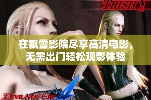 在飘雪影院尽享高清电影，无需出门轻松观影体验