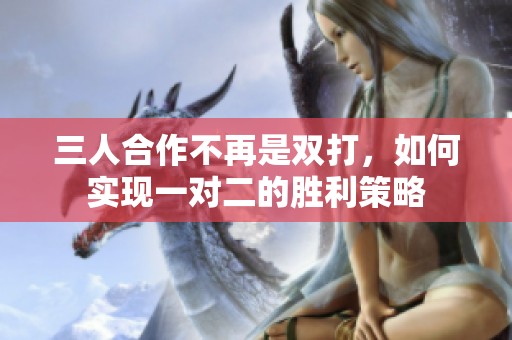 三人合作不再是双打，如何实现一对二的胜利策略