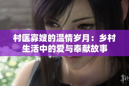村医寡嫂的温情岁月：乡村生活中的爱与奉献故事